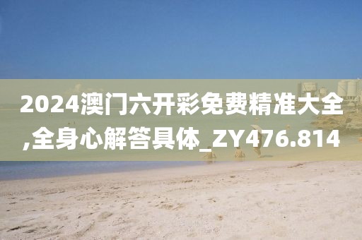 2024澳门六开彩免费精准大全,全身心解答具体_ZY476.814