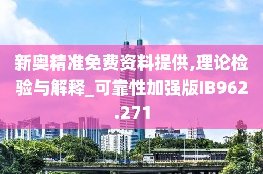 新奥精准免费资料提供,理论检验与解释_可靠性加强版IB962.271