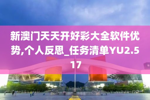 新澳门天天开好彩大全软件优势,个人反思_任务清单YU2.517