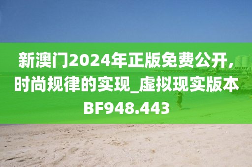 新澳门2024年正版免费公开,时尚规律的实现_虚拟现实版本BF948.443