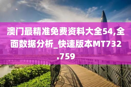 澳门最精准免费资料大全54,全面数据分析_快速版本MT732.759