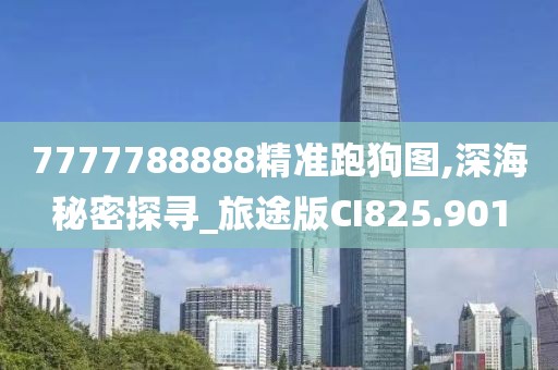 7777788888精准跑狗图,深海秘密探寻_旅途版CI825.901