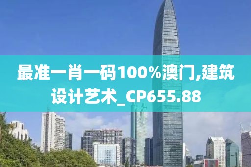 最准一肖一码100%澳门,建筑设计艺术_CP655.88