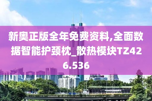 新奥正版全年免费资料,全面数据智能护颈枕_散热模块TZ426.536