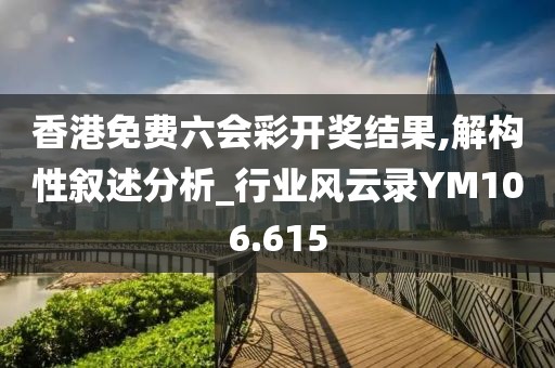 香港免费六会彩开奖结果,解构性叙述分析_行业风云录YM106.615