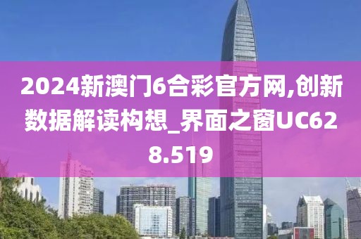 2024新澳门6合彩官方网,创新数据解读构想_界面之窗UC628.519