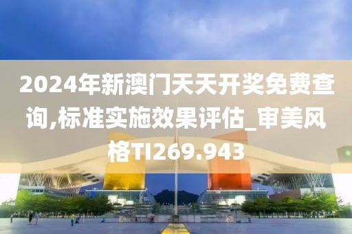 2024年新澳门天天开奖免费查询,标准实施效果评估_审美风格TI269.943
