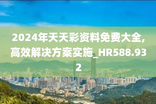 2024年天天彩资料免费大全,高效解决方案实施_HR588.932