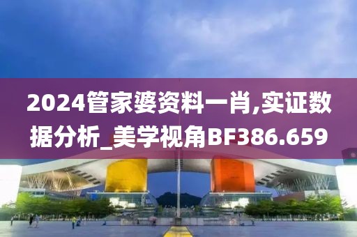 2024管家婆资料一肖,实证数据分析_美学视角BF386.659