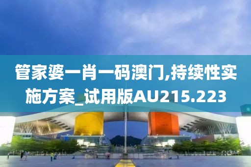 管家婆一肖一码澳门,持续性实施方案_试用版AU215.223