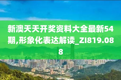 新澳天天开奖资料大全最新54期,形象化表达解读_ZI819.088