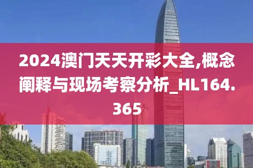 2024澳门天天开彩大全,概念阐释与现场考察分析_HL164.365