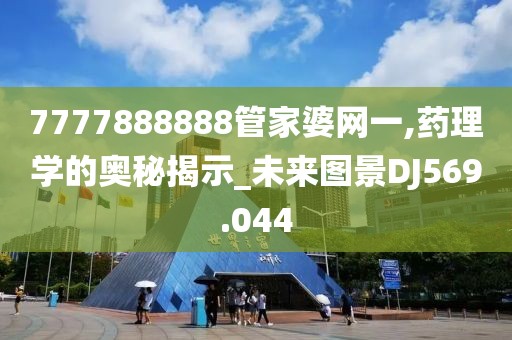 7777888888管家婆网一,药理学的奥秘揭示_未来图景DJ569.044