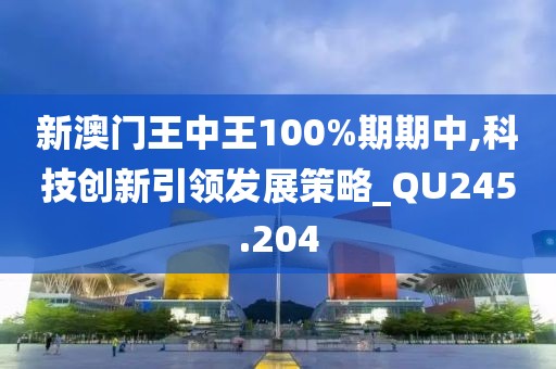 新澳门王中王100%期期中,科技创新引领发展策略_QU245.204