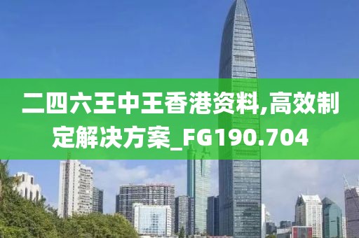 二四六王中王香港资料,高效制定解决方案_FG190.704