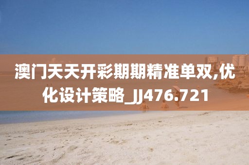 澳门天天开彩期期精准单双,优化设计策略_JJ476.721