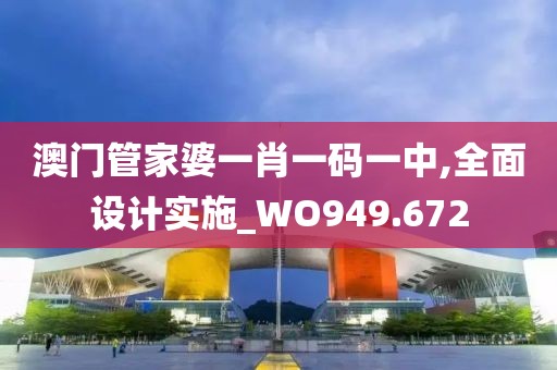 澳门管家婆一肖一码一中,全面设计实施_WO949.672