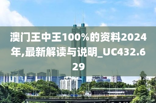 澳门王中王100%的资料2024年,最新解读与说明_UC432.629
