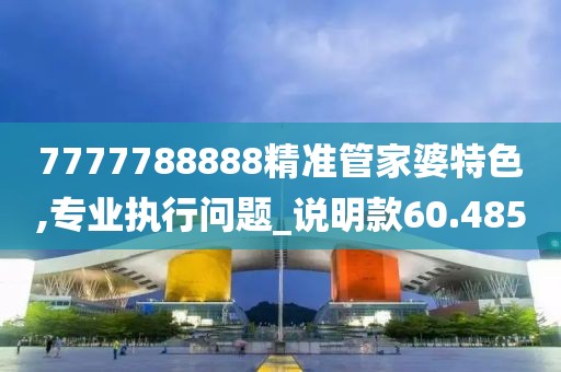 7777788888精准管家婆特色,专业执行问题_说明款60.485