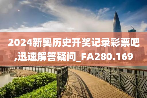 2024新奥历史开奖记录彩票吧,迅速解答疑问_FA280.169