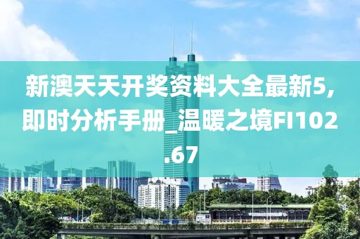 新澳天天开奖资料大全最新5,即时分析手册_温暖之境FI102.67