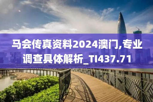 马会传真资料2024澳门,专业调查具体解析_TI437.71