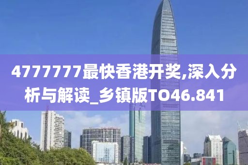 4777777最快香港开奖,深入分析与解读_乡镇版TO46.841
