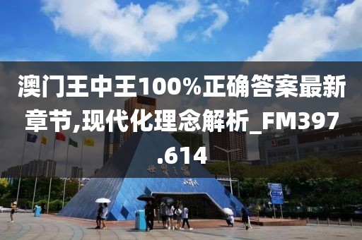 澳门王中王100%正确答案最新章节,现代化理念解析_FM397.614