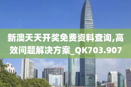 新澳天天开奖免费资料查询,高效问题解决方案_QK703.907