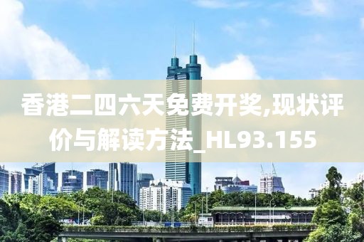 香港二四六天免费开奖,现状评价与解读方法_HL93.155