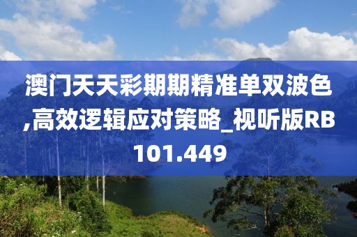 澳门天天彩期期精准单双波色,高效逻辑应对策略_视听版RB101.449