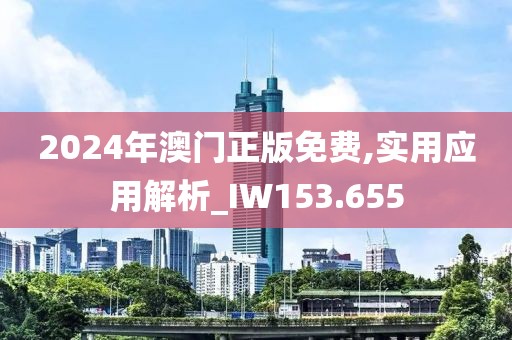 2024年澳门正版免费,实用应用解析_IW153.655