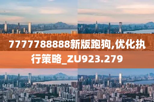 7777788888新版跑狗,优化执行策略_ZU923.279
