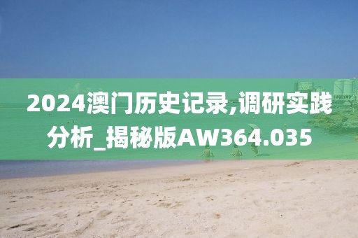 2024澳门历史记录,调研实践分析_揭秘版AW364.035