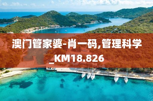 澳门管家婆-肖一码,管理科学_KM18.826