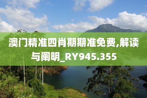 澳门精准四肖期期准免费,解读与阐明_RY945.355