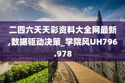 二四六天天彩资料大全网最新,数据驱动决策_学院风UH796.978