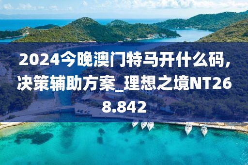 2024今晚澳门特马开什么码,决策辅助方案_理想之境NT268.842