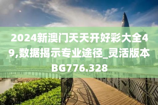 2024新澳门天天开好彩大全49,数据揭示专业途径_灵活版本BG776.328