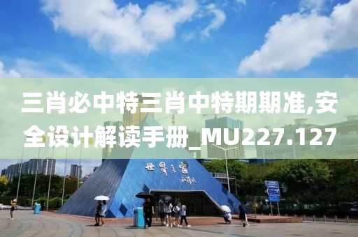 三肖必中特三肖中特期期准,安全设计解读手册_MU227.127