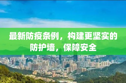 最新防疫条例，构建更坚实的防护墙，保障安全