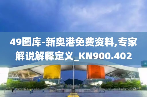 49图库-新奥港免费资料,专家解说解释定义_KN900.402