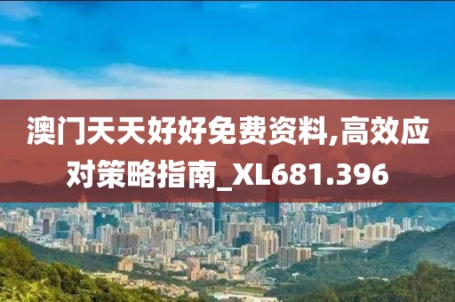 澳门天天好好免费资料,高效应对策略指南_XL681.396