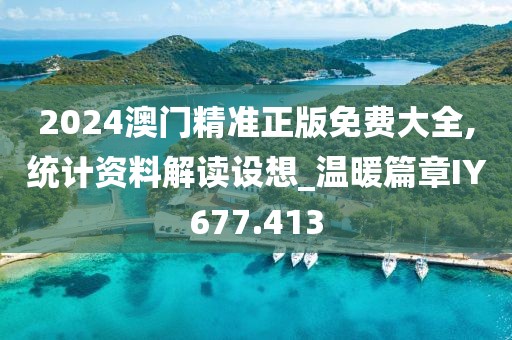 2024澳门精准正版免费大全,统计资料解读设想_温暖篇章IY677.413