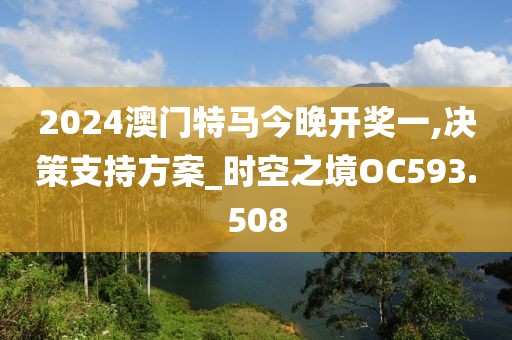 2024澳门特马今晚开奖一,决策支持方案_时空之境OC593.508