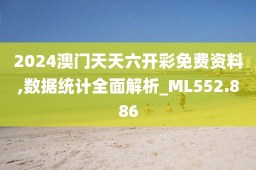 2024澳门天天六开彩免费资料,数据统计全面解析_ML552.886