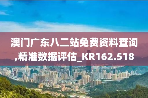 澳门广东八二站免费资料查询,精准数据评估_KR162.518