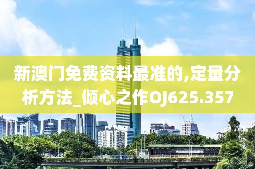 新澳门免费资料最准的,定量分析方法_倾心之作OJ625.357