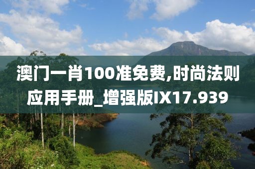 澳门一肖100准免费,时尚法则应用手册_增强版IX17.939