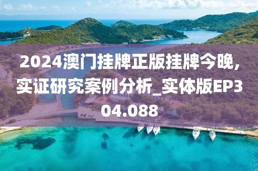 2024澳门挂牌正版挂牌今晚,实证研究案例分析_实体版EP304.088
